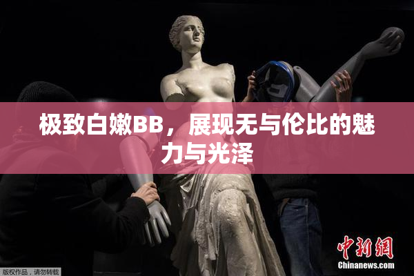 极致白嫩BB，展现无与伦比的魅力与光泽
