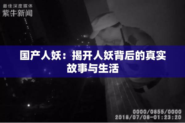 国产人妖：揭开人妖背后的真实故事与生活