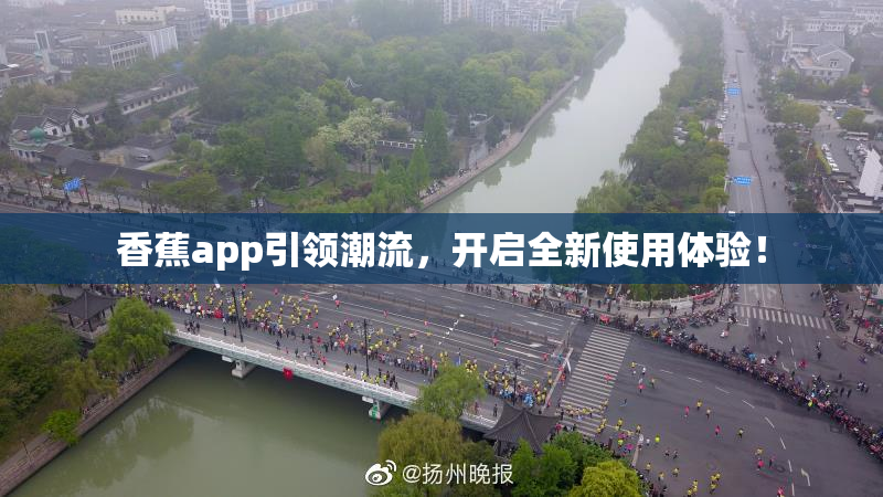 香蕉app引领潮流，开启全新使用体验！