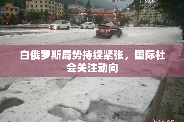 白俄罗斯局势持续紧张，国际社会关注动向