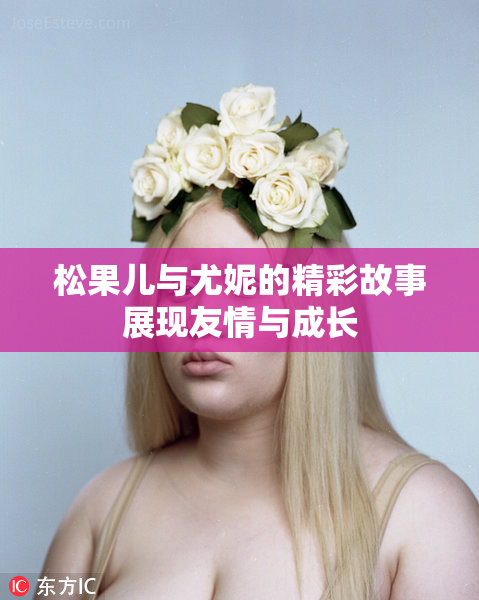 松果儿与尤妮的精彩故事展现友情与成长