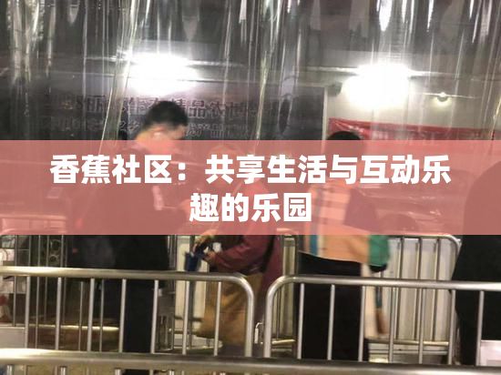 香蕉社区：共享生活与互动乐趣的乐园