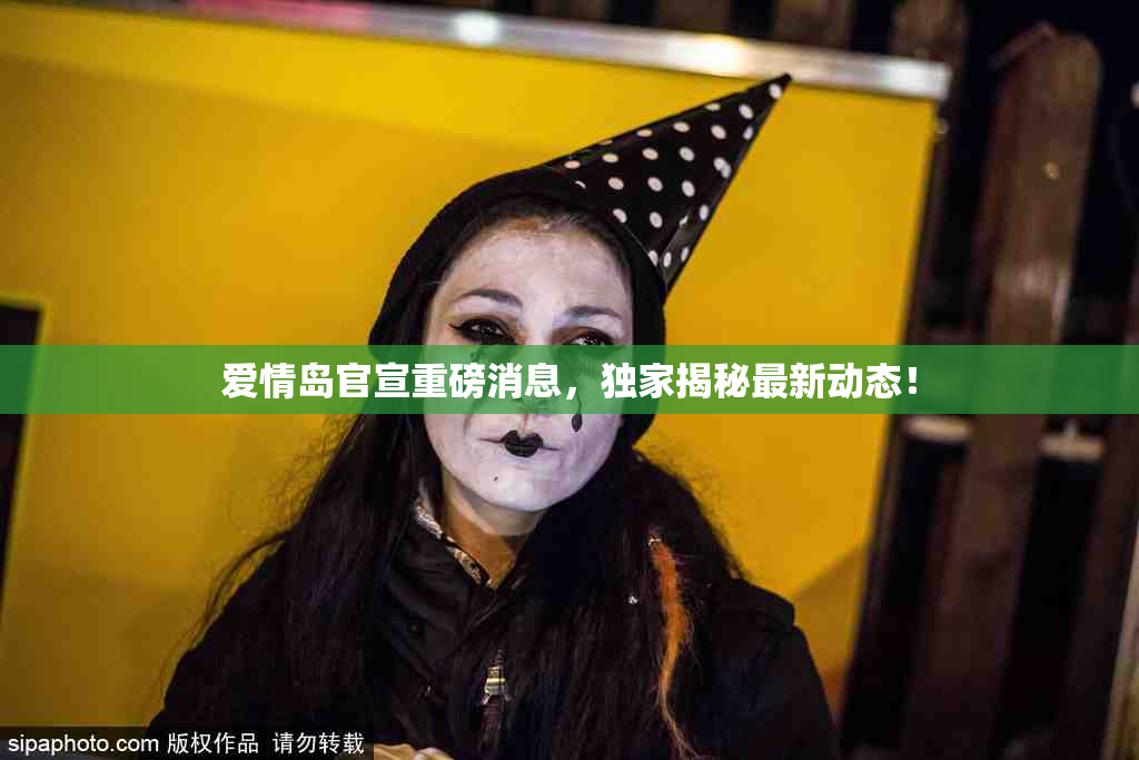 爱情岛官宣重磅消息，独家揭秘最新动态！