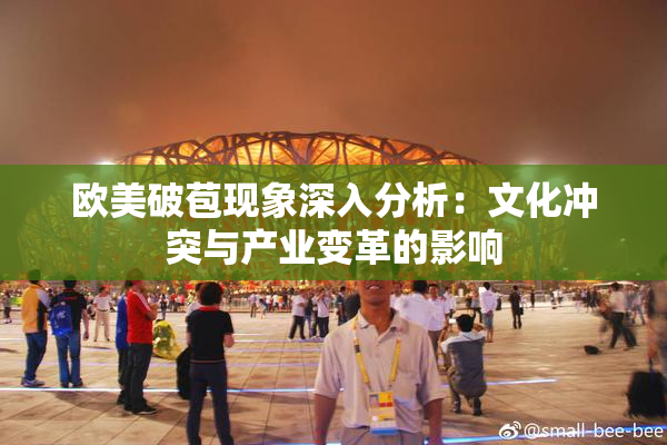 欧美破苞现象深入分析：文化冲突与产业变革的影响