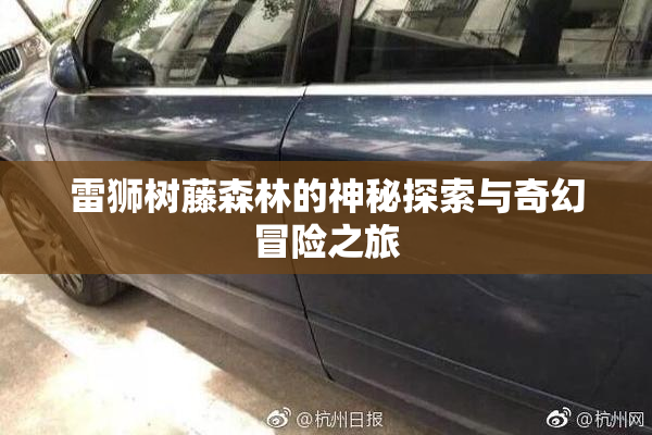 雷狮树藤森林的神秘探索与奇幻冒险之旅