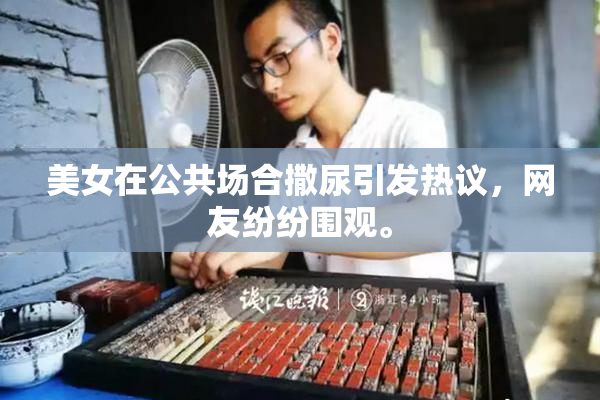 美女在公共场合撒尿引发热议，网友纷纷围观。