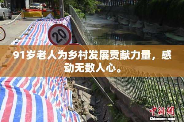 91岁老人为乡村发展贡献力量，感动无数人心。