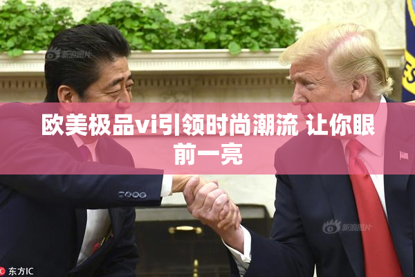 欧美极品vi引领时尚潮流 让你眼前一亮