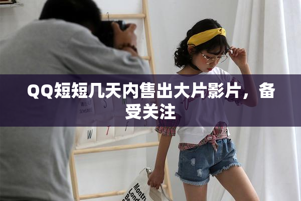 QQ短短几天内售出大片影片，备受关注