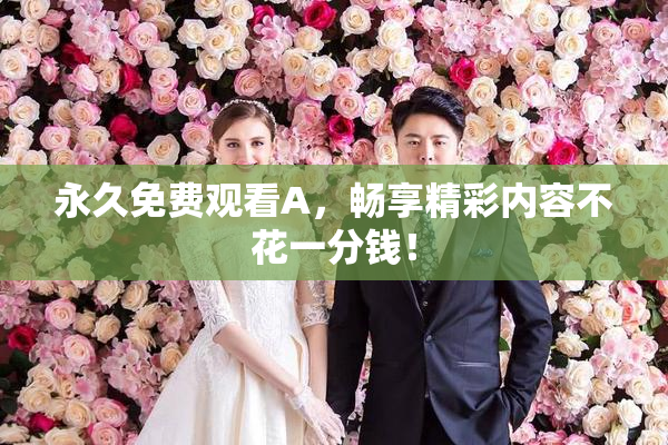 永久免费观看A，畅享精彩内容不花一分钱！