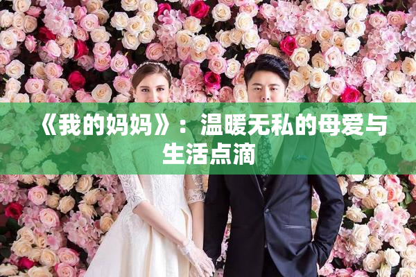 《我的妈妈》：温暖无私的母爱与生活点滴