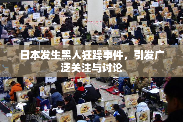 日本发生黑人狂躁事件，引发广泛关注与讨论