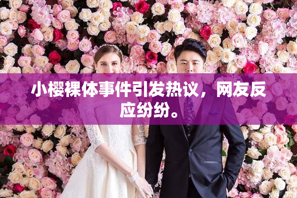 小樱裸体事件引发热议，网友反应纷纷。