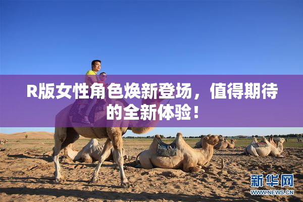 R版女性角色焕新登场，值得期待的全新体验！