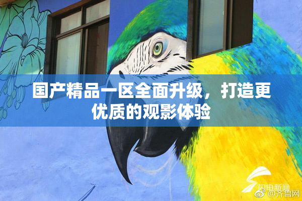 国产精品一区全面升级，打造更优质的观影体验