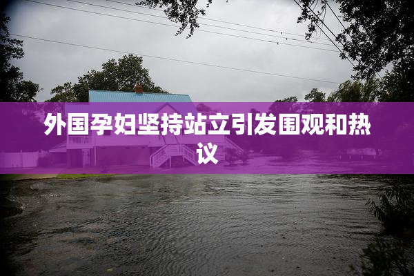 外国孕妇坚持站立引发围观和热议