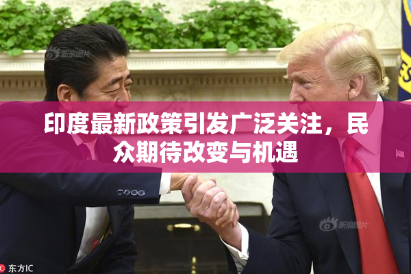 印度最新政策引发广泛关注，民众期待改变与机遇