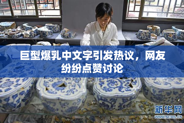 巨型爆乳中文字引发热议，网友纷纷点赞讨论