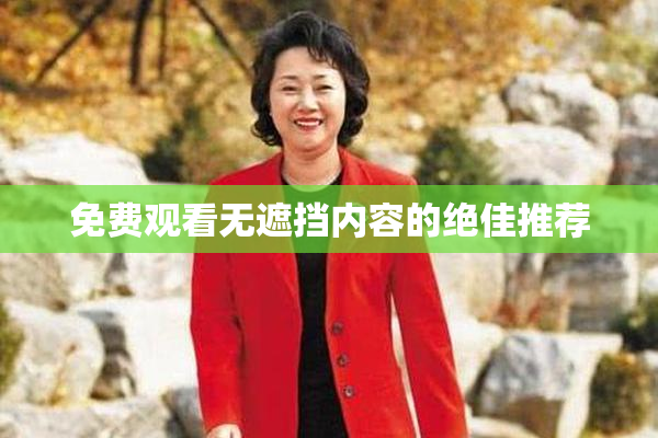 免费观看无遮挡内容的绝佳推荐