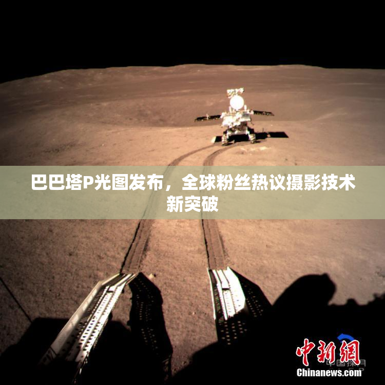 巴巴塔P光图发布，全球粉丝热议摄影技术新突破