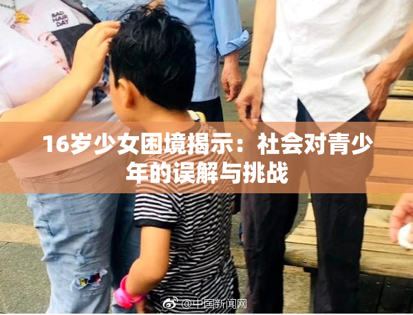 16岁少女困境揭示：社会对青少年的误解与挑战