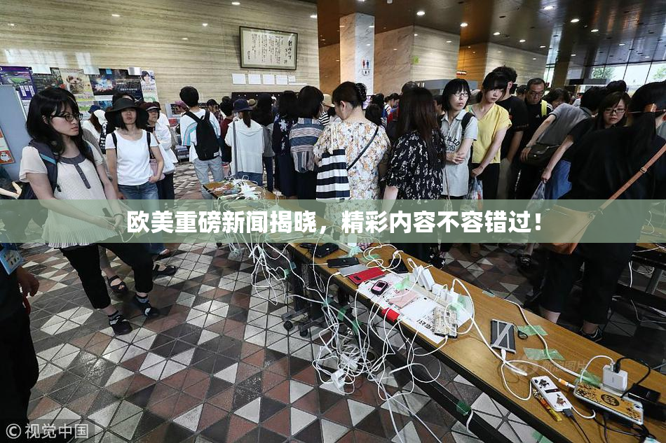 欧美重磅新闻揭晓，精彩内容不容错过！
