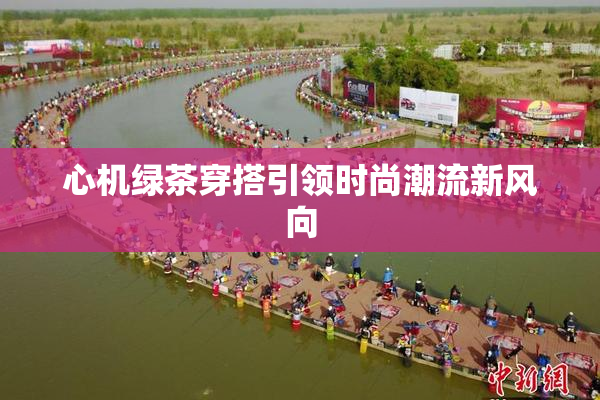 心机绿茶穿搭引领时尚潮流新风向