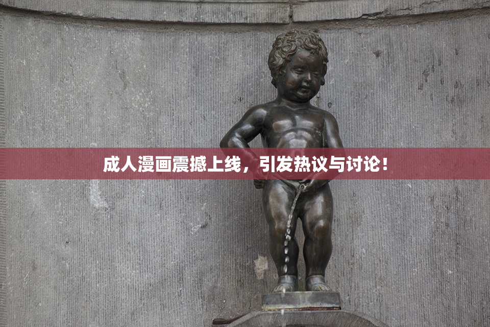 成人漫画震撼上线，引发热议与讨论！