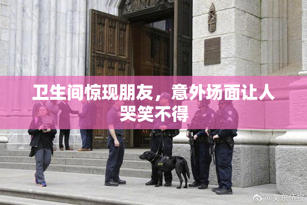 卫生间惊现朋友，意外场面让人哭笑不得