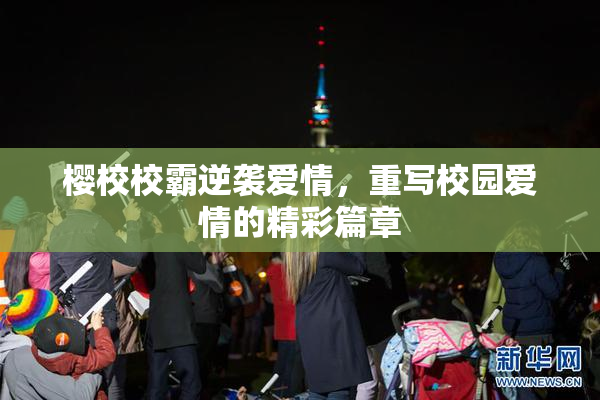 樱校校霸逆袭爱情，重写校园爱情的精彩篇章