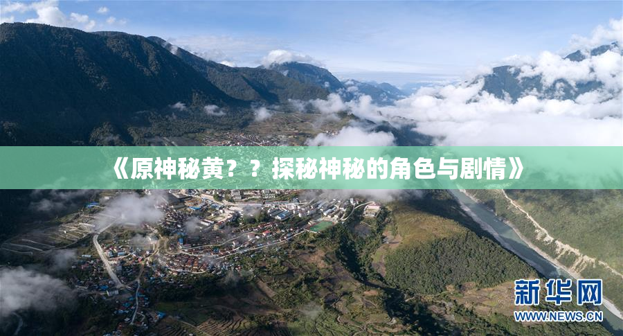 《原神秘黄？？探秘神秘的角色与剧情》