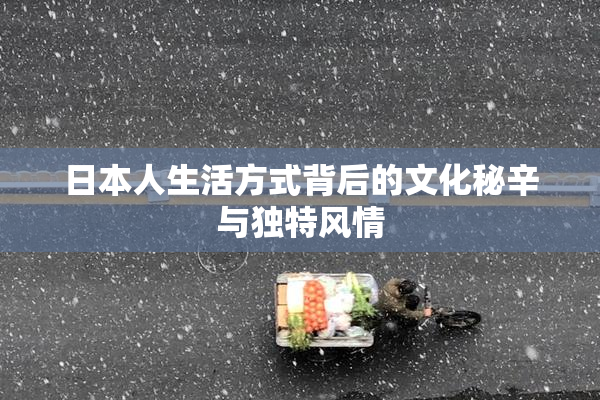 日本人生活方式背后的文化秘辛与独特风情