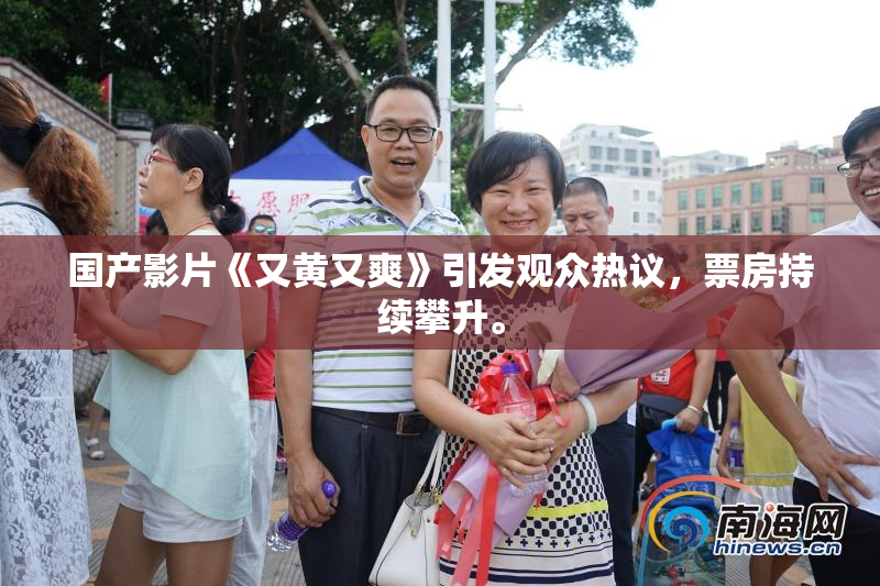 国产影片《又黄又爽》引发观众热议，票房持续攀升。
