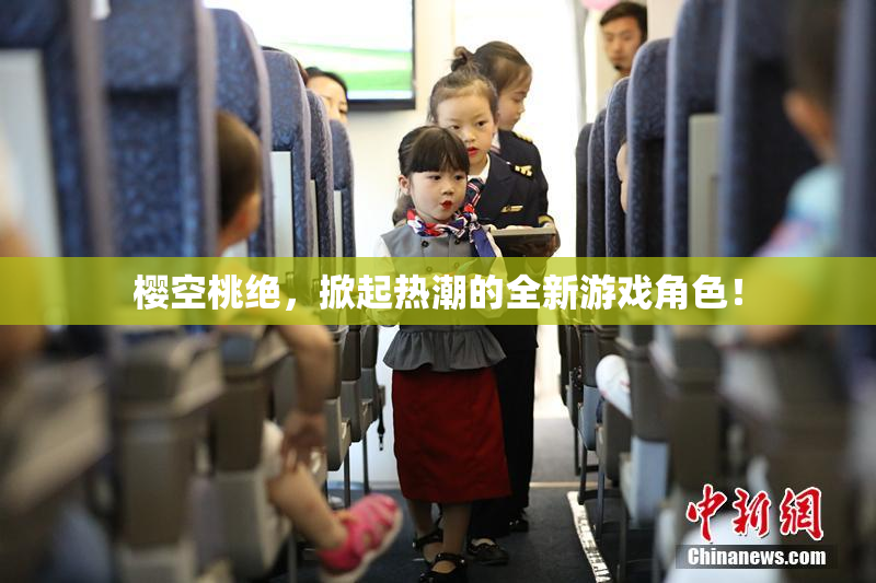 樱空桃绝，掀起热潮的全新游戏角色！
