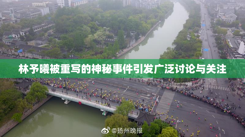林予曦被重写的神秘事件引发广泛讨论与关注