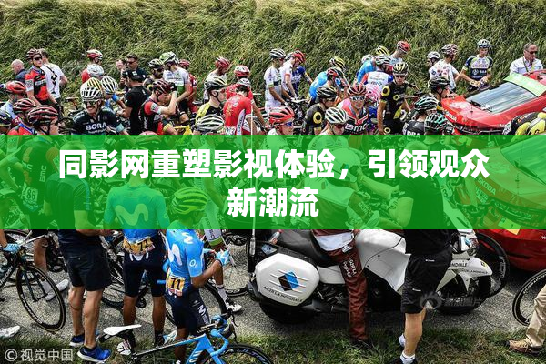 同影网重塑影视体验，引领观众新潮流