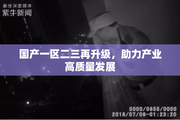 国产一区二三再升级，助力产业高质量发展
