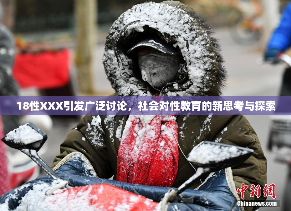 18性XXX引发广泛讨论，社会对性教育的新思考与探索