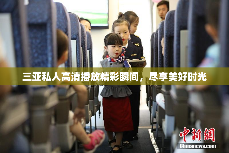三亚私人高清播放精彩瞬间，尽享美好时光