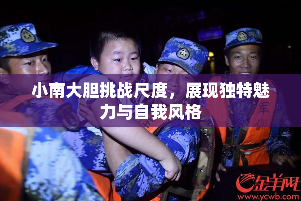 小南大胆挑战尺度，展现独特魅力与自我风格