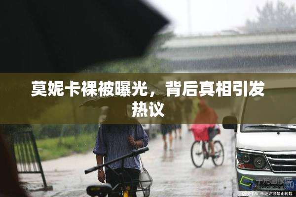 莫妮卡裸被曝光，背后真相引发热议