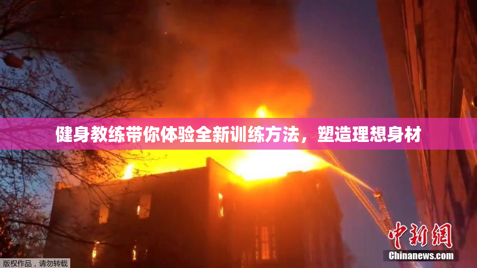 健身教练带你体验全新训练方法，塑造理想身材