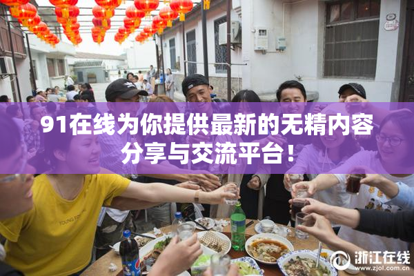 91在线为你提供最新的无精内容分享与交流平台！