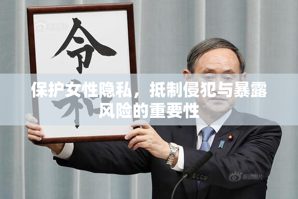 保护女性隐私，抵制侵犯与暴露风险的重要性