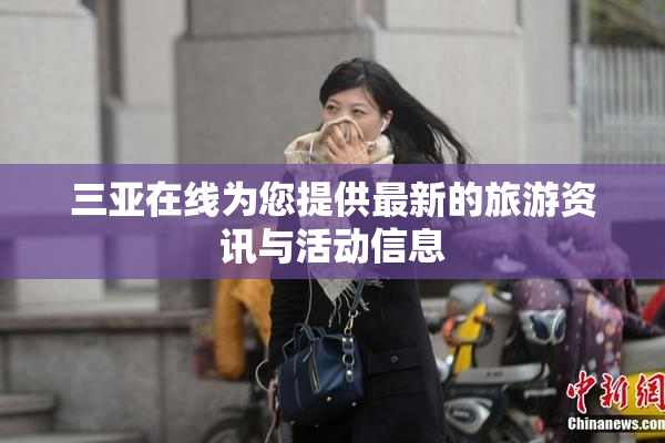 三亚在线为您提供最新的旅游资讯与活动信息