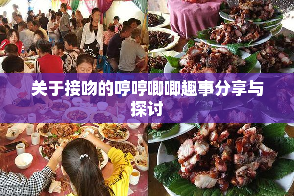 关于接吻的哼哼唧唧趣事分享与探讨