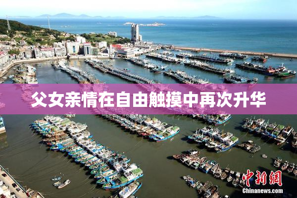 父女亲情在自由触摸中再次升华