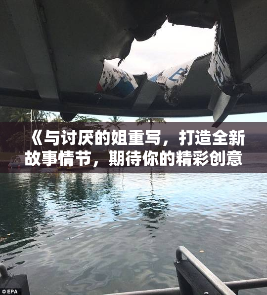 《与讨厌的姐重写，打造全新故事情节，期待你的精彩创意！》