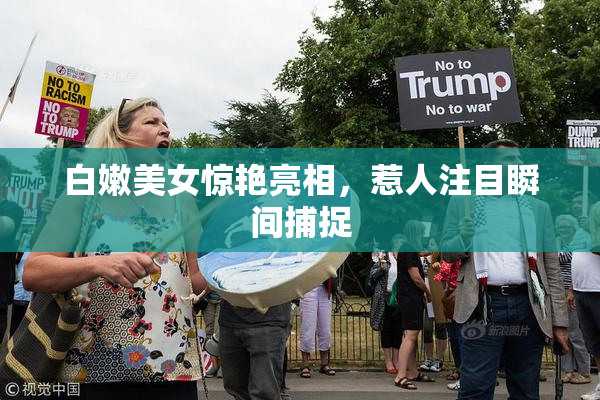 白嫩美女惊艳亮相，惹人注目瞬间捕捉