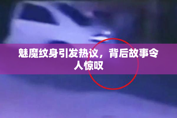 魅魔纹身引发热议，背后故事令人惊叹